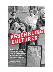 Assembling cultures: Workplace activism, labour militancy and cultural change in Britain's car factories, 1945-82 Hardcover 1
