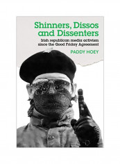 Irish Republican Media Activism Since The Good Friday Agreement: Shinners, Dissos And Dissenters Hardcover