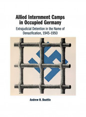 Allied Internment Camps In Occupied Germany: Extrajudicial Detention In The Name of Denazification, 1945-1950 Hardcover