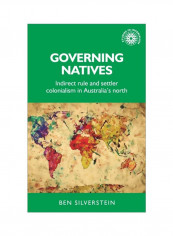 Governing Natives: Indirect Rule And Settler Colonialism In Australia's North Hardcover