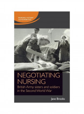 Negotiating Nursing: British Army Sisters And Soldiers In The Second World War Hardcover