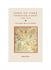John De Vere Thirteenth Earl Of Oxford 1442-1513: The Foremost Man Of The Kingdom Hardcover