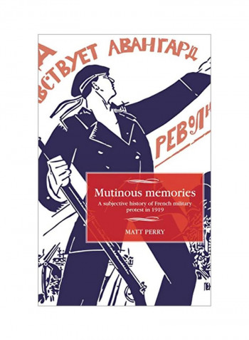 Mutinous Memories: A Subjective History Of French Military Protest In 1919 Hardcover