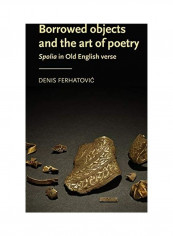 Borrowed Objects and the Art of Poetry: Spolia in Old English Verse Hardcover English by Denis Ferhatovic