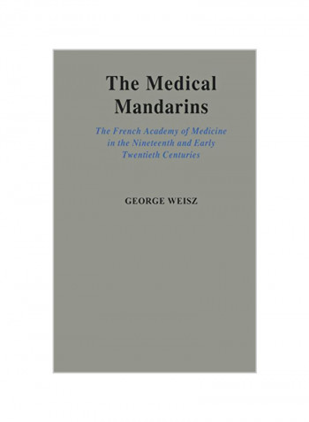 The Medical Mandarins: The French Academy of Medicine in the Nineteenth and Early Twentieth Centuries Hardcover