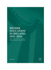 Higher Education In Ireland, 1922-2016: Politics, Policy And Power: A History Of Higher Education In The Irish State Hardcover