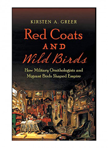 Red Coats And Wild Birds: How Military Ornithologists And Migrant Birds Shaped Empire Hardcover