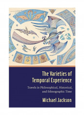 The Varieties Of Temporal Experience: Travels In Philosophical, Historical, And Ethnographic Time Hardcover 3