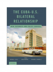 The Cuba-U.S. Bilateral Relationship: New Pathways And Policy Choices Hardcover