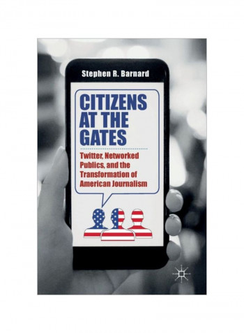 Citizens At The Gates: Twitter, Networked Publics, And The Transformation Of American Journalism Hardcover
