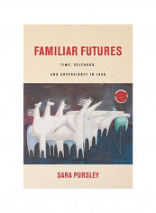 Familiar Futures: Time, Selfhood, And Sovereignty In Iraq Hardcover