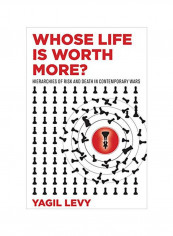 Whose Life Is Worth More?: Hierarchies Of Risk And Death In Contemporary Wars Hardcover