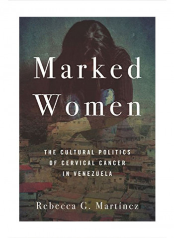 Marked Women: The Cultural Politics Of Cervical Cancer In Venezuela Hardcover 1