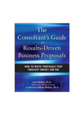 The Consultant's Guide To Results-Driven Business Proposals: How To Write Proposals That Forecast Impact And ROI Hardcover