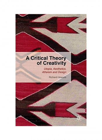 A Critical Theory Of Creativity: Utopia, Aesthetics, Atheism And Design Hardcover