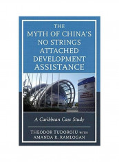 The Myth of China's No Strings Attached Development Assistance: A Caribbean Case Study Hardcover English by Theodor Tudoroiu