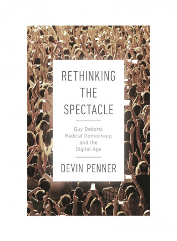 Rethinking The Spectacle: Guy Debord, Radical Democracy, And The Digital Age Hardcover