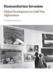 Humanitarian Invasion : Global Development In Cold War Afghanistan Hardcover