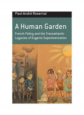 A Human Garden: French Policy and the Transatlantic Legacies of Eugenic Experimentation Hardcover English by Paul-Andr Rosental