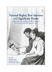 Parental Rights, Best Interests And Significant Harms: Medical Decision-making On Behalf Of Children Post-Great Ormond Street Hospital V Gard Hardcover
