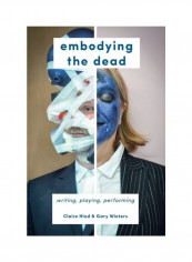 Embodying The Dead: Writing, Playing, Performing Hardcover English by Claire Hind