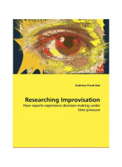 Researching Improvisation : How Experts Esperience Decision Making Under Time Pressure Paperback