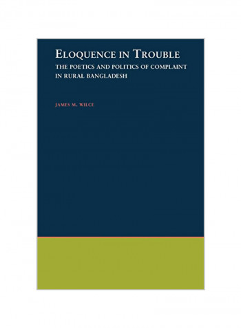 Eloquence In Trouble : The Poetics And Politics Of Complaint In Rural Bangladesh Paperback