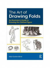 The Art Of Drawing Folds : An Illustrator's Guide To Drawing The Clothed Figure Paperback