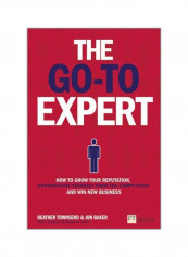 The Go-To Expert: How To Grow Your Reputation, Differentiate Yourself From The Competition And Win New Business Paperback
