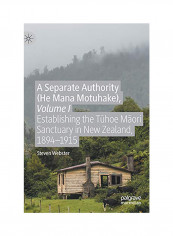 A Separate Authority (He Mana Motuhake), Volume I: Establishing The T&#363;Hoe M&#257;Ori Sanctuary In New Zealand, 1894-1915 Hardcover