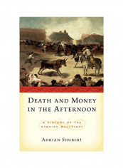 Death And Money In The Afternoon: A History Of The Spanish Bullfight Paperback