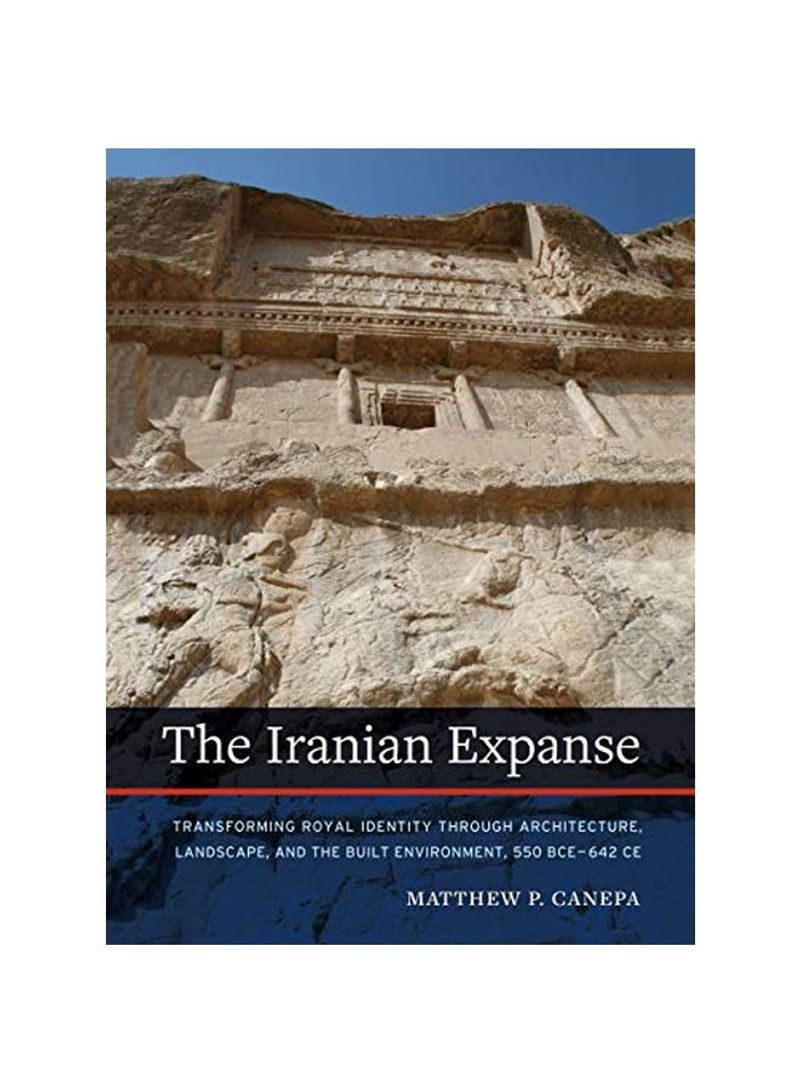 The Iranian Expanse: Transforming Royal Identity Through Architecture, Landscape, And The Built Environment, 550 BCE-642 CE Hardcover