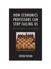 How Economics Professors Can Stop Failing US: The Discipline At A Crossroads Hardcover