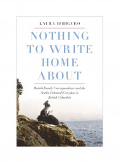 Nothing To Write Home About: British Family Correspondence And The Setter Colonial Everyday In British Columbia Hardcover