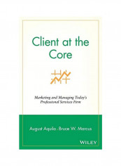 Client At The Core: Marketing And Managing Today's Professional Services Firm Hardcover