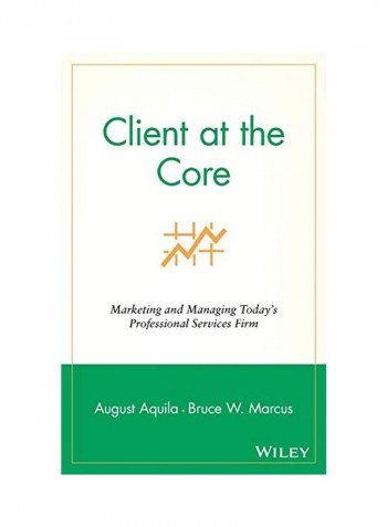 Client At The Core: Marketing And Managing Today's Professional Services Firm Hardcover
