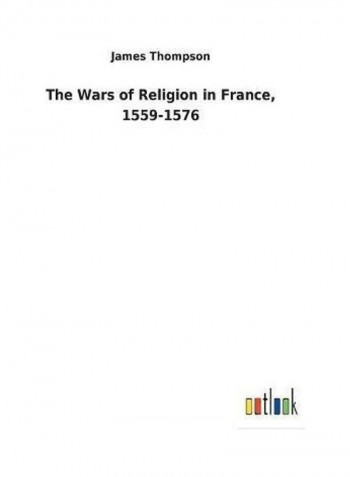 The Wars Of Religion In France Hardcover English by James Thompson