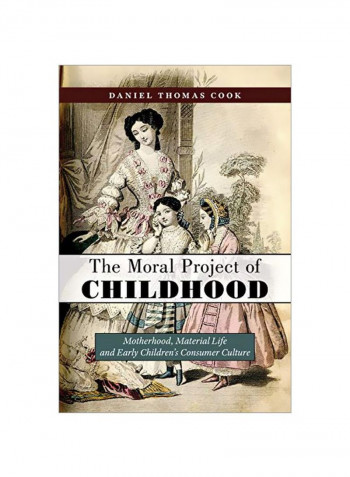The Moral Project Of Childhood: Motherhood, Material Life, And Early Children's Consumer Culture Hardcover