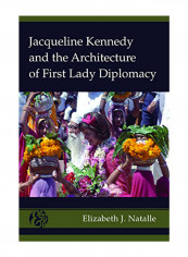 Jacqueline Kennedy And The Architecture Of First Lady Diplomacy Hardcover