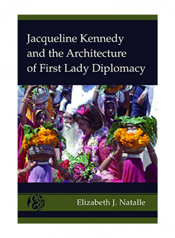 Jacqueline Kennedy And The Architecture Of First Lady Diplomacy Hardcover