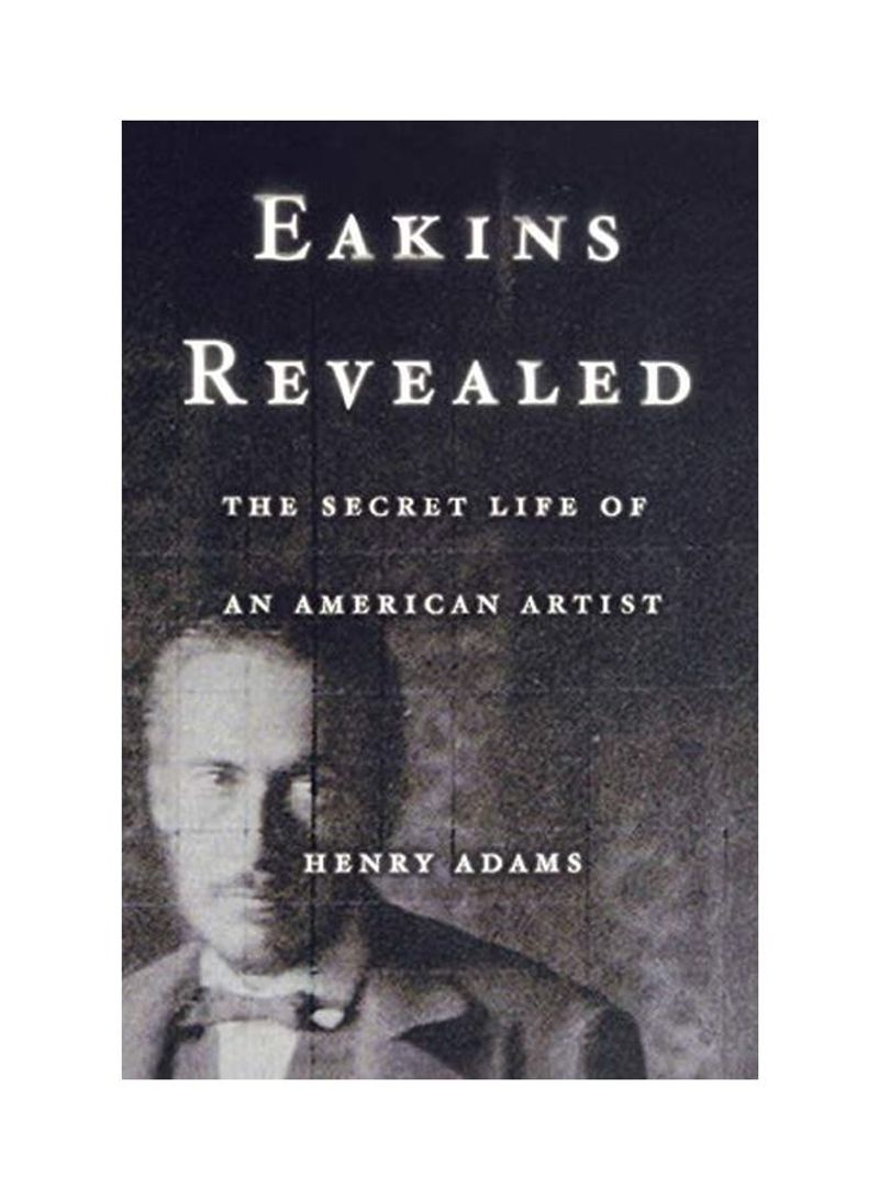 Eakins Revealed: The Secret Life Of An American Artist Hardcover