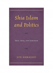 Shia Islam and Politics: Iran, Iraq, and Lebanon Hardcover English by Jon Armajani