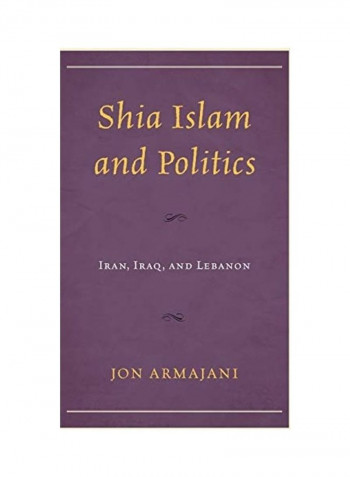 Shia Islam and Politics: Iran, Iraq, and Lebanon Hardcover English by Jon Armajani