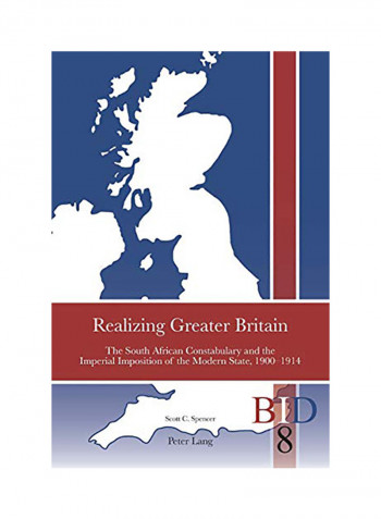 Realizing Greater Britain; The South African Constabulary And The Imperial Imposition Of The Modern State, 1900-1914 Paperback