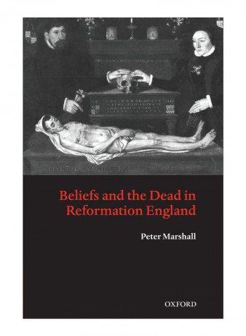 Beliefs And The Dead In Reformation England Paperback