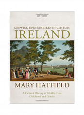 Growing Up In Nineteenth-century Ireland: A Cultural History Of Middle-class Childhood And Gender Hardcover