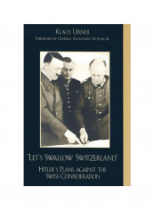 Let's Swallow Switzerland: Hitler's Plans Against The Swiss Confederation Hardcover
