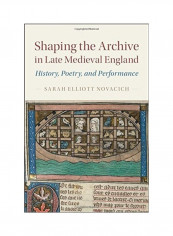 Shaping The Archive In Late Medieval England: History, Poetry, And Performance Hardcover English by Sarah Elliott Novacich