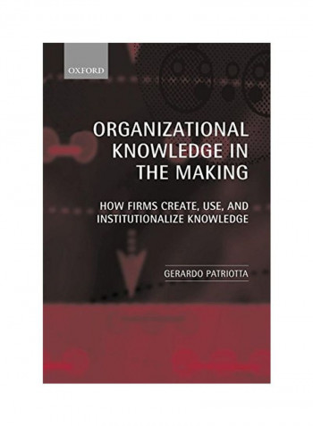 Organizational Knowledge in the Making: How Firms Create, Use and Institutionalize Knowledge Paperback