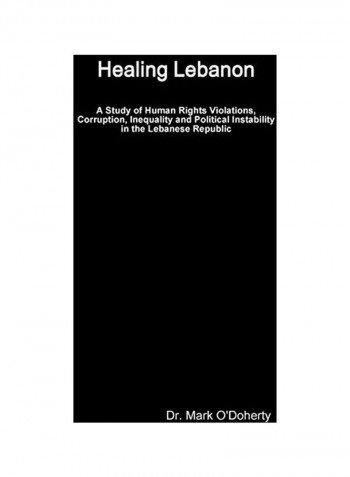 Healing Lebanon - A Study Of Human Rights Violations, Corruption, Inequality And Political Instability In The Lebanese Republic Paperback English by Dr. Mark O'Doherty - 22 January 2020
